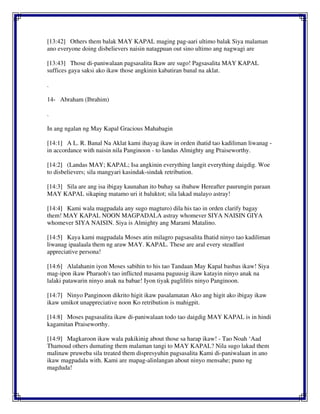 [13:42] Others them balak MAY KAPAL maging pag-aari ultimo balak Siya malaman
ano everyone doing disbelievers naisin natagpuan out sino ultimo ang nagwagi are
[13:43] Those di-paniwalaan pagsasalita Ikaw are sugo! Pagsasalita MAY KAPAL
suffices gaya saksi ako ikaw those angkinin kabatiran banal na aklat.
.
14- Abraham (Ibrahim)
.
In ang ngalan ng May Kapal Gracious Mahabagin
[14:1] A L. R. Banal Na Aklat kami ihayag ikaw in orden ihatid tao kadiliman liwanag -
in accordance with naisin nila Panginoon - to landas Almighty ang Praiseworthy.
[14:2] (Landas MAY; KAPAL; Isa angkinin everything langit everything daigdig. Woe
to disbelievers; sila mangyari kasindak-sindak retribution.
[14:3] Sila are ang isa ibigay kaunahan ito buhay sa ibabaw Hereafter paurungin paraan
MAY KAPAL sikaping matamo uri it baluktot; sila lakad malayo astray!
[14:4] Kami wala magpadala any sugo magturo) dila his tao in orden clarify bagay
them! MAY KAPAL NOON MAGPADALA astray whomever SIYA NAISIN GIYA
whomever SIYA NAISIN. Siya is Almighty ang Marami Matalino.
[14:5] Kaya kami magpadala Moses atin milagro pagsasalita Ihatid ninyo tao kadiliman
liwanag ipaalaala them ng araw MAY. KAPAL. These are aral every steadfast
appreciative persona!
[14:6] Alalahanin iyon Moses sabihin to his tao Tandaan May Kapal basbas ikaw! Siya
mag-ipon ikaw Pharaoh's tao inflicted masama paguusig ikaw katayin ninyo anak na
lalaki patawarin ninyo anak na babae! Iyon tiyak paglilitis ninyo Panginoon.
[14:7] Ninyo Panginoon dikrito higit ikaw pasalamatan Ako ang higit ako ibigay ikaw
ikaw umikot unappreciative noon Ko retribution is mahigpit.
[14:8] Moses pagsasalita ikaw di-paniwalaan todo tao daigdig MAY KAPAL is in hindi
kagamitan Praiseworthy.
[14:9] Magkaroon ikaw wala pakikinig about those sa harap ikaw! - Tao Noah ‘Aad
Thamoud others dumating them malaman tangi to MAY KAPAL? Nila sugo lakad them
malinaw pruweba sila treated them dispresyuhin pagsasalita Kami di-paniwalaan in ano
ikaw magpadala with. Kami are mapag-alinlangan about ninyo mensahe; puno ng
magduda!
 