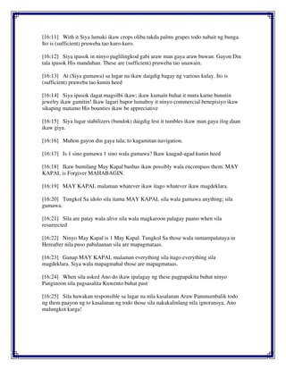 [16:11] With it Siya lumaki ikaw crops oliba takda palms grapes todo nabait ng bunga.
Ito is (sufficient) pruweba tao kuro-kuro.
[16:12] Siya ipasok in ninyo paglilingkod gabi araw man gaya araw buwan. Gayon Din
tala ipasok His manduhan. These are (sufficient) pruweba tao unawain.
[16:13] At (Siya gumawa) sa lugar na ikaw daigdig bagay ng various kulay. Ito is
(sufficient) pruweba tao kunin heed
[16:14] Siya ipasok dagat magsilbi ikaw; ikaw kumain buhat it mura karne bunutin
jewelry ikaw gamitin! Ikaw lagari bapor lumaboy it ninyo commercial benepisiyo ikaw
sikaping matamo His bounties ikaw be appreciative
[16:15] Siya lugar stabilizers (bundok) daigdig lest it tumbles ikaw man gaya ilog daan
ikaw giya.
[16:16] Muhon gayon din gaya tala; to kagamitan navigation.
[16:17] Is 1 sino gumawa 1 sino wala gumawa? Ikaw kaagad-agad kunin heed
[16:18] Ikaw bumilang May Kapal basbas ikaw possibly wala encompass them. MAY
KAPAL is Forgiver MAHABAGIN.
[16:19] MAY KAPAL malaman whatever ikaw itago whatever ikaw magdeklara.
[16:20] Tungkol Sa idolo sila itama MAY KAPAL sila wala gumawa anything; sila
gumawa.
[16:21] Sila are patay wala alive sila wala magkaroon palagay paano when sila
resurrected
[16:22] Ninyo May Kapal is 1 May Kapal. Tungkol Sa those wala sumampalataya in
Hereafter nila puso pabalaanan sila are mapagmataas.
[16:23] Ganap MAY KAPAL malaman everything sila itago everything sila
magdeklara. Siya wala mapagmahal those are mapagmataas.
[16:24] When sila asked Ano do ikaw ipalagay ng these pagpapakita buhat ninyo
Panginoon sila pagsasalita Kuwento buhat past
[16:25] Sila hawakan responsible sa lugar na nila kasalanan Araw Panunumbalik todo
ng them paayon ng to kasalanan ng todo those sila nakakalinlang nila ignoransya. Ano
malungkot karga!
 