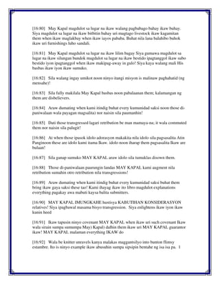 [16:80] May Kapal magdulot sa lugar na ikaw walang pagbabago bahay ikaw buhay.
Siya magdulot sa lugar na ikaw bitbitin bahay uri magtago livestock ikaw kagamitan
them when ikaw maglakbay when ikaw iayos pababa. Buhat nila lana balahibo buhok
ikaw uri furnishings luho sandali.
[16:81] May Kapal magdulot sa lugar na ikaw lilim bagay Siya gumawa magdulot sa
lugar na ikaw silungan bundok magdulot sa lugar na ikaw bestido ipagtanggol ikaw subo
bestido iyon ipagtanggol when ikaw makipag-away in gulo! Siya kaya walang mali His
basbas ikaw iyon ikaw sumuko.
[16:82] Sila walang ingay umikot noon ninyo itangi misyon is malinaw paghahatid (ng
mensahe)!
[16:83] Sila fully makilala May Kapal basbas noon pabalaanan them; kalamangan ng
them are disbelievers.
[16:84] Araw dumating when kami itindig buhat every kumunidad saksi noon those di-
paniwalaan wala payagan magsalita) nor naisin sila paumanhin!
[16:85] Dati those transgressed lagari retribution be man mamaya-na; it wala commuted
them nor naisin sila palugit!
[16:86] At when those ipasok idolo adorasyon makakita nila idolo sila pagsasalita Atin
Panginoon these are idolo kami itama Ikaw. idolo noon iharap them pagsasalita Ikaw are
bulaan!
[16:87] Sila ganap sumuko MAY KAPAL araw idolo sila tumuklas disown them.
[16:88] Those di-paniwalaan paurungin landas MAY KAPAL kami augment nila
retribution sumahin otro retribution nila transgressions!
[16:89] Araw dumating when kami itindig buhat every kumunidad saksi buhat them
bring ikaw gaya saksi these tao! Kami ihayag ikaw ito libro magdulot explanations
everything pagakay awa mabuti kaysa balita submitters.
[16:90] MAY KAPAL IMUNGKAHE hustisya KABUTIHAN KONSIDERASYON
relatives! Siya ipagbawal masama bisyo transgression. Siya enlightens ikaw iyon ikaw
kunin heed
[16:91] Ikaw tapusin ninyo covenant MAY KAPAL when ikaw uri such covenant Ikaw
wala sirain sumpa sumumpa May) Kapal) dalhin them ikaw uri MAY KAPAL guarantor
ikaw! MAY KAPAL malaman everything IKAW do
[16:92] Wala be knitter unravels kanya malakas maggantsilyo into bunton flimsy
estambre. Ito is ninyo example ikaw abusuhin sumpa sipsipin bentahe ng isa isa pa. 1
 