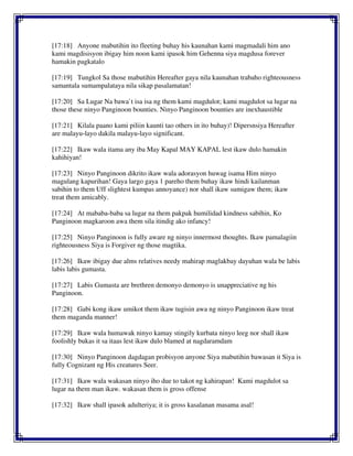 [17:18] Anyone mabutihin ito fleeting buhay his kaunahan kami magmadali him ano
kami magdisisyon ibigay him noon kami ipasok him Gehenna siya magdusa forever
hamakin pagkatalo
[17:19] Tungkol Sa those mabutihin Hereafter gaya nila kaunahan trabaho righteousness
samantala sumampalataya nila sikap pasalamatan!
[17:20] Sa Lugar Na bawa`t isa isa ng them kami magdulot; kami magdulot sa lugar na
those these ninyo Panginoon bounties. Ninyo Panginoon bounties are inexhaustible
[17:21] Kilala paano kami piliin kaunti tao others in ito buhay)! Dipersnsiya Hereafter
are malayu-layo dakila malayu-layo significant.
[17:22] Ikaw wala itama any iba May Kapal MAY KAPAL lest ikaw dulo hamakin
kahihiyan!
[17:23] Ninyo Panginoon dikrito ikaw wala adorasyon huwag isama Him ninyo
magulang kapurihan! Gaya largo gaya 1 pareho them buhay ikaw hindi kailanman
sabihin to them Uff slightest kumpas annoyance) nor shall ikaw sumigaw them; ikaw
treat them amicably.
[17:24] At mababa-baba sa lugar na them pakpak humilidad kindness sabihin, Ko
Panginoon magkaroon awa them sila itindig ako infancy!
[17:25] Ninyo Panginoon is fully aware ng ninyo innermost thoughts. Ikaw pamalagiin
righteousness Siya is Forgiver ng those magtika.
[17:26] Ikaw ibigay due alms relatives needy mahirap maglakbay dayuhan wala be labis
labis labis gumasta.
[17:27] Labis Gumasta are brethren demonyo demonyo is unappreciative ng his
Panginoon.
[17:28] Gabi kong ikaw umikot them ikaw tugisin awa ng ninyo Panginoon ikaw treat
them maganda manner!
[17:29] Ikaw wala humawak ninyo kamay stingily kurbata ninyo leeg nor shall ikaw
foolishly bukas it sa itaas lest ikaw dulo blamed at nagdaramdam
[17:30] Ninyo Panginoon dagdagan probisyon anyone Siya mabutihin bawasan it Siya is
fully Cognizant ng His creatures Seer.
[17:31] Ikaw wala wakasan ninyo iho due to takot ng kahirapan! Kami magdulot sa
lugar na them man ikaw. wakasan them is gross offense
[17:32] Ikaw shall ipasok adulteriya; it is gross kasalanan masama asal!
 