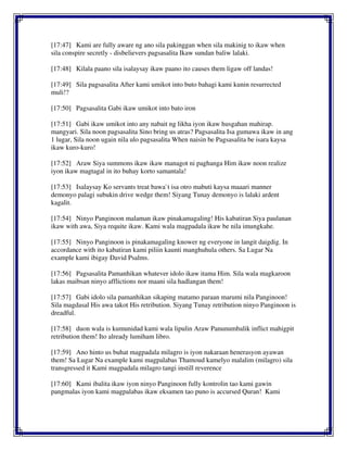[17:47] Kami are fully aware ng ano sila pakinggan when sila makinig to ikaw when
sila conspire secretly - disbelievers pagsasalita Ikaw sundan baliw lalaki.
[17:48] Kilala paano sila isalaysay ikaw paano ito causes them ligaw off landas!
[17:49] Sila pagsasalita After kami umikot into buto bahagi kami kunin resurrected
muli!?
[17:50] Pagsasalita Gabi ikaw umikot into bato iron
[17:51] Gabi ikaw umikot into any nabait ng likha iyon ikaw husgahan mahirap.
mangyari. Sila noon pagsasalita Sino bring us atras? Pagsasalita Isa gumawa ikaw in ang
1 lugar, Sila noon ugain nila ulo pagsasalita When naisin be Pagsasalita be isara kaysa
ikaw kuro-kuro!
[17:52] Araw Siya summons ikaw ikaw managot ni paghanga Him ikaw noon realize
iyon ikaw magtagal in ito buhay korto samantala!
[17:53] Isalaysay Ko servants treat bawa`t isa otro mabuti kaysa maaari manner
demonyo palagi subukin drive wedge them! Siyang Tunay demonyo is lalaki ardent
kagalit.
[17:54] Ninyo Panginoon malaman ikaw pinakamagaling! His kabatiran Siya paulanan
ikaw with awa, Siya requite ikaw. Kami wala magpadala ikaw be nila imungkahe.
[17:55] Ninyo Panginoon is pinakamagaling knower ng everyone in langit daigdig. In
accordance with ito kabatiran kami piliin kaunti manghuhula others. Sa Lugar Na
example kami ibigay David Psalms.
[17:56] Pagsasalita Pamanhikan whatever idolo ikaw itama Him. Sila wala magkaroon
lakas maibsan ninyo afflictions nor maani sila hadlangan them!
[17:57] Gabi idolo sila pamanhikan sikaping matamo paraan marumi nila Panginoon!
Sila magdasal His awa takot His retribution. Siyang Tunay retribution ninyo Panginoon is
dreadful.
[17:58] duon wala is kumunidad kami wala lipulin Araw Panunumbalik inflict mahigpit
retribution them! Ito already lumiham libro.
[17:59] Ano hinto us buhat magpadala milagro is iyon nakaraan henerasyon ayawan
them! Sa Lugar Na example kami magpalabas Thamoud kamelyo malalim (milagro) sila
transgressed it Kami magpadala milagro tangi instill reverence
[17:60] Kami ibalita ikaw iyon ninyo Panginoon fully kontrolin tao kami gawin
pangmalas iyon kami magpalabas ikaw eksamen tao puno is accursed Quran! Kami
 