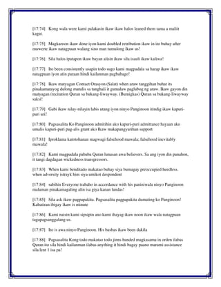 [17:74] Kong wala were kami palakasin ikaw ikaw halos leaned them tama a maliit
kagat.
[17:75] Magkaroon ikaw done iyon kami doubled retribution ikaw in ito buhay after
muwerte ikaw natagpuan walang sino man tumulong ikaw us!
[17:76] Sila halos ipatapon ikaw bayan alisin ikaw sila isauli ikaw kaliwa!
[17:77] Ito been consistently usapin todo sugo kami magpadala sa harap ikaw ikaw
natagpuan iyon atin paraan hindi kailanman pagbabago!
[17:78] Ikaw matyagan Contact Orasyon (Salat) when araw tanggihan buhat its
pinakamatayog dulong matulis sa tanghali it gumalaw paglubog ng araw. Ikaw gayon din
matyagan (recitation Quran sa bukang-liwayway. (Bumigkas) Quran sa bukang-liwayway
saksi!
[17:79] Gabi ikaw nilay-nilayin labis utang iyon ninyo Panginoon itindig ikaw kapuri-
puri uri!
[17:80] Pagsasalita Ko Panginoon admitihin ako kapuri-puri admittance hayaan ako
umalis kapuri-puri pag-alis grant ako Ikaw makapangyarihan support
[17:81] Iproklama katotohanan magwagi falsehood mawala; falsehood inevitably
mawala!
[17:82] Kami magpadala pababa Quran lunasan awa believers. Sa ang iyon din panahon,
it tangi dagdagan wickedness transgressors.
[17:83] When kami benditado makatao buhay siya bumagay preoccupied heedless.
when adversity istrayk him siya umikot despondent
[17:84] sabihin Everyone trabaho in accordance with his paniniwala ninyo Panginoon
malaman pinakamagaling alin isa giya kanan landas!
[17:85] Sila ask ikaw pagpapakita. Pagsasalita pagpapakita dumating ko Panginoon!
Kabatiran ibigay ikaw is minute
[17:86] Kami naisin kami sipsipin ano kami ihayag ikaw noon ikaw wala natagpuan
tagapagsanggalang us.
[17:87] Ito is awa ninyo Panginoon. His basbas ikaw been dakila
[17:88] Pagsasalita Kong todo makatao todo jinns banded magkasama in orden ilabas
Quran ito sila hindi kailanman ilabas anything it hindi bagay paano marami assistance
sila lent 1 isa pa!
 
