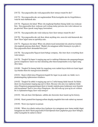[18:72] Siya pagsasalita ako wala pagsasalita ikaw tumayo maani be ako?
[18:73] Siya pagsasalita ako am nagdaramdam Wala kastiguhin ako ko forgetfulness;
wala be man mabalasik ako.
[18:74] Paganyan sila lakad. When sila magharap batabata batang lalaki siya wakasan
him. Siya pagsasalita ikaw wakasan such walang malay persona sino wala wakasan isa
pa persona? Ikaw ipasok isang bagay horrendous.
[18:75] Siya pagsasalita ako wala isalaysay ikaw ikaw tumayo maani be ako?
[18:76] Siya pagsasalita ako ask ikaw about anything otro, noon do wala humawak ako
ikaw! Ikaw lagari tama na apolohiya ako.
[18:77] Paganyan sila lakad. When sila abutin tiyak kumunidad sila asked tao komida
sila magkaila punong abala them! Madali sila natagpuan tabiki himatayin siya piho it
Siya pagsasalita Ikaw demanded kita iyon!
[18:78] Siya pagsasalita Ngayon kami bahagi company. Ako ituro ikaw everything ikaw
wala tumayo.
[18:79] Tungkol Sa bapor it maging pag-aari to mahirap fishermen ako pangangailangan
gawin it depektoso! duon was hari dumating after them kumpiskahin every bapor nang
ubos lakas.
[18:80] Tungkol Sa batang lalaki his magulang were mabuti kaysa believers kami lagari
siya burden them his transgression disbelief.
[18:81] Kami willed ninyo Panginoon kapalit his lugar isa pa anak; na; lalaki; isa is
pinakamagaling righteousness kindness.
[18:82] Tungkol Sa tabiki it maging pag-aari to 2 ulila batang lalaki lunsod. Sa Ilalim
duon was kayamanan maging pag-aari to them. Because nila ama was righteous lalaki
ninyo Panginoon pangangailangan them to lumaki makuha puno kalakasan noon bunutin
nila kayamanan! Such is awa ninyo Panginoon. Ako did wala ng iyon ng ko ari volition.
Ito is explanation bagay ikaw wala tumayo!
[18:83] Sila ask ikaw Zul-Qarnain. sabihin ako ikuwento ikaw kaunti ng his history.
[18:84] Kami granted him kapangyarihan daigdig magdulot him todo nabait ng marumi
[18:85] Noon siya tugisin isa paraan
[18:86] When siya abutin malayu-layo kanluran siya natagpuan araw itama malaki dagat
natagpuan tao duon! Kami pagsasalita O Zul-Qarnain ikaw pagharian gaya ikaw hilingin;
either kastiguhin be nabait to them!
 
