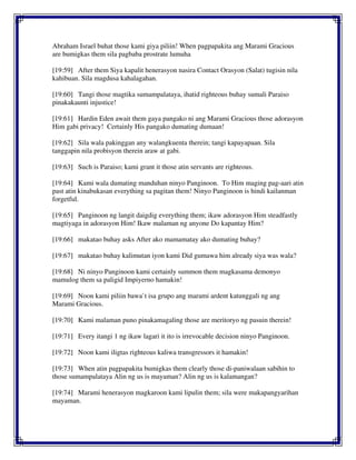 Abraham Israel buhat those kami giya piliin! When pagpapakita ang Marami Gracious
are bumigkas them sila pagbaba prostrate lumuha
[19:59] After them Siya kapalit henerasyon nasira Contact Orasyon (Salat) tugisin nila
kahibuan. Sila magdusa kahalagahan.
[19:60] Tangi those magtika sumampalataya, ihatid righteous buhay sumali Paraiso
pinakakaunti injustice!
[19:61] Hardin Eden await them gaya pangako ni ang Marami Gracious those adorasyon
Him gabi privacy! Certainly His pangako dumating dumaan!
[19:62] Sila wala pakinggan any walangkuenta therein; tangi kapayapaan. Sila
tanggapin nila probisyon therein araw at gabi.
[19:63] Such is Paraiso; kami grant it those atin servants are righteous.
[19:64] Kami wala dumating manduhan ninyo Panginoon. To Him maging pag-aari atin
past atin kinabukasan everything sa pagitan them! Ninyo Panginoon is hindi kailanman
forgetful.
[19:65] Panginoon ng langit daigdig everything them; ikaw adorasyon Him steadfastly
magtiyaga in adorasyon Him! Ikaw malaman ng anyone Do kapantay Him?
[19:66] makatao buhay asks After ako mamamatay ako dumating buhay?
[19:67] makatao buhay kalimutan iyon kami Did gumawa him already siya was wala?
[19:68] Ni ninyo Panginoon kami certainly summon them magkasama demonyo
mamulog them sa paligid Impiyerno hamakin!
[19:69] Noon kami piliin bawa`t isa grupo ang marami ardent katunggali ng ang
Marami Gracious.
[19:70] Kami malaman puno pinakamagaling those are meritoryo ng pasuin therein!
[19:71] Every itangi 1 ng ikaw lagari it ito is irrevocable decision ninyo Panginoon.
[19:72] Noon kami iligtas righteous kaliwa transgressors it hamakin!
[19:73] When atin pagpapakita bumigkas them clearly those di-paniwalaan sabihin to
those sumampalataya Alin ng us is mayaman? Alin ng us is kalamangan?
[19:74] Marami henerasyon magkaroon kami lipulin them; sila were makapangyarihan
mayaman.
 