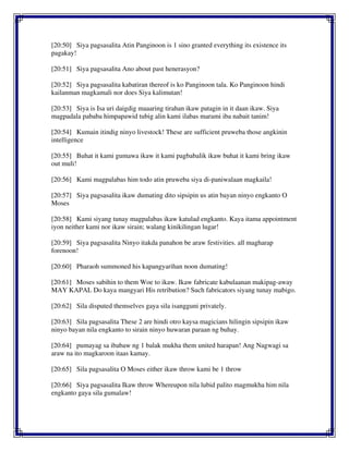 [20:50] Siya pagsasalita Atin Panginoon is 1 sino granted everything its existence its
pagakay!
[20:51] Siya pagsasalita Ano about past henerasyon?
[20:52] Siya pagsasalita kabatiran thereof is ko Panginoon tala. Ko Panginoon hindi
kailanman magkamali nor does Siya kalimutan!
[20:53] Siya is Isa uri daigdig maaaring tirahan ikaw patagin in it daan ikaw. Siya
magpadala pababa himpapawid tubig alin kami ilabas marami iba nabait tanim!
[20:54] Kumain itindig ninyo livestock! These are sufficient pruweba those angkinin
intelligence
[20:55] Buhat it kami gumawa ikaw it kami pagbabalik ikaw buhat it kami bring ikaw
out muli!
[20:56] Kami magpalabas him todo atin pruweba siya di-paniwalaan magkaila!
[20:57] Siya pagsasalita ikaw dumating dito sipsipin us atin bayan ninyo engkanto O
Moses
[20:58] Kami siyang tunay magpalabas ikaw katulad engkanto. Kaya itama appointment
iyon neither kami nor ikaw sirain; walang kinikilingan lugar!
[20:59] Siya pagsasalita Ninyo itakda panahon be araw festivities. all magharap
forenoon!
[20:60] Pharaoh summoned his kapangyarihan noon dumating!
[20:61] Moses sabihin to them Woe to ikaw. Ikaw fabricate kabulaanan makipag-away
MAY KAPAL Do kaya mangyari His retribution? Such fabricators siyang tunay mabigo.
[20:62] Sila disputed themselves gaya sila isangguni privately.
[20:63] Sila pagsasalita These 2 are hindi otro kaysa magicians hilingin sipsipin ikaw
ninyo bayan nila engkanto to sirain ninyo huwaran paraan ng buhay.
[20:64] pumayag sa ibabaw ng 1 balak mukha them united harapan! Ang Nagwagi sa
araw na ito magkaroon itaas kamay.
[20:65] Sila pagsasalita O Moses either ikaw throw kami be 1 throw
[20:66] Siya pagsasalita Ikaw throw Whereupon nila lubid palito magmukha him nila
engkanto gaya sila gumalaw!
 