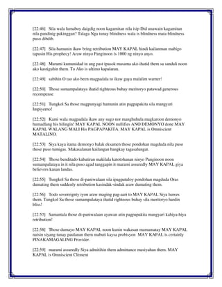 [22:46] Sila wala lumaboy daigdig noon kagamitan nila isip Did unawain kagamitan
nila pandinig pakinggan? Talaga Nga tunay blindness wala is blindness mata blindness
puso dibdib.
[22:47] Sila hamunin ikaw bring retribution MAY KAPAL hindi kailanman mabigo
tapusin His prophecy! Araw ninyo Panginoon is 1000 ng ninyo anyo.
[22:48] Marami kumunidad in ang past ipasok masama ako ihatid them sa sandali noon
ako kastiguhin them. To Ako is ultimo kapalaran.
[22:49] sabihin O tao ako been magpadala to ikaw gaya malalim warner!
[22:50] Those sumampalataya ihatid righteous buhay meritoryo patawad generous
recompense
[22:51] Tungkol Sa those magpunyagi hamunin atin pagpapakita sila mangyari
Impiyerno!
[22:52] Kami wala magpadala ikaw any sugo nor manghuhula magkaroon demonyo
humadlang his hilingin! MAY KAPAL NOON nullifies ANO DEMONYO done MAY
KAPAL WALANG MALI His PAGPAPAKITA. MAY KAPAL is Omniscient
MATALINO.
[22:53] Siya kaya itama demonyo balak eksamen those pondohan magduda nila puso
those puso tumigas. Makasalanan kailangan bangkay tagasalungat.
[22:54] Those benditado kabatiran makilala katotohanan ninyo Panginoon noon
sumampalataya in it nila puso agad tanggapin it marami assuredly MAY KAPAL giya
believers kanan landas.
[22:55] Tungkol Sa those di-paniwalaan sila ipagpatuloy pondohan magduda Oras
dumating them suddenly retribution kasindak-sindak araw dumating them.
[22:56] Todo sovereignty iyon araw maging pag-aari to MAY KAPAL Siya huwes
them. Tungkol Sa those sumampalataya ihatid righteous buhay sila meritoryo hardin
bliss!
[22:57] Samantala those di-paniwalaan ayawan atin pagpapakita mangyari kahiya-hiya
retribution!
[22:58] Those dumayo MAY KAPAL noon kunin wakasan mamamatay MAY KAPAL
naisin siyang tunay paulanan them mabuti kaysa probisyon MAY KAPAL is certainly
PINAKAMAGALING Provider.
[22:59] marami assuredly Siya admitihin them admittance masiyahan them. MAY
KAPAL is Omniscient Clement
 