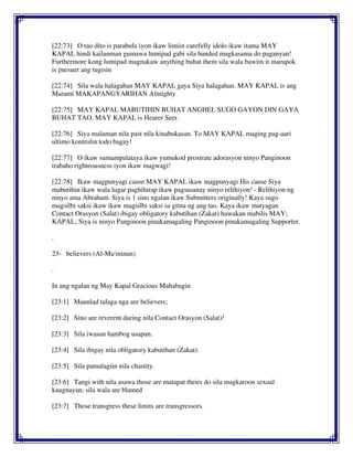 [22:73] O tao dito is parabula iyon ikaw limiin carefully idolo ikaw itama MAY
KAPAL hindi kailanman gumawa lumipad gabi sila banded magkasama do paganyan!
Furthermore kong lumipad magnakaw anything buhat them sila wala bawiin it marupok
is pursuer ang tugisin
[22:74] Sila wala halagahan MAY KAPAL gaya Siya halagahan. MAY KAPAL is ang
Marami MAKAPANGYARIHAN Almighty
[22:75] MAY KAPAL MABUTIHIN BUHAT ANGHEL SUGO GAYON DIN GAYA
BUHAT TAO. MAY KAPAL is Hearer Seer.
[22:76] Siya malaman nila past nila kinabukasan. To MAY KAPAL maging pag-aari
ultimo kontrolin todo bagay!
[22:77] O ikaw sumampalataya ikaw yumukod prostrate adorasyon ninyo Panginoon
trabaho righteousness iyon ikaw magwagi!
[22:78] Ikaw magpunyagi cause MAY KAPAL ikaw magpunyagi His cause Siya
mabutihin ikaw wala lugar paghihirap ikaw pagsasanay ninyo relihiyon! - Relihiyon ng
ninyo ama Abraham. Siya is 1 sino ngalan ikaw Submitters originally! Kaya sugo
magsilbi saksi ikaw ikaw magsilbi saksi sa gitna ng ang tao. Kaya ikaw matyagan
Contact Orasyon (Salat) ibigay obligatory kabutihan (Zakat) hawakan mabilis MAY;
KAPAL; Siya is ninyo Panginoon pinakamagaling Panginoon pinakamagaling Supporter.
.
23- believers (Al-Mu'minun)
.
In ang ngalan ng May Kapal Gracious Mahabagin
[23:1] Maunlad talaga nga are believers;
[23:2] Sino are reverent during nila Contact Orasyon (Salat)!
[23:3] Sila iwasan hambog usapan.
[23:4] Sila ibigay nila obligatory kabutihan (Zakat).
[23:5] Sila pamalagiin nila chastity.
[23:6] Tangi with nila asawa those are matapat theirs do sila magkaroon sexual
kaugnayan; sila wala are blamed
[23:7] Those transgress these limits are transgressors.
 