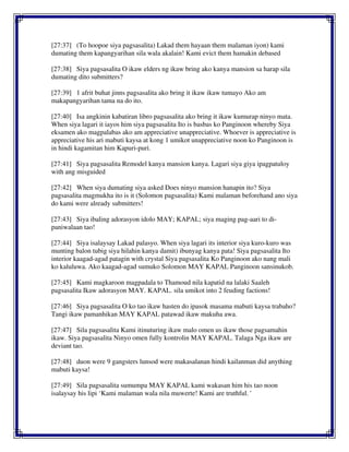 [27:37] (To hoopoe siya pagsasalita) Lakad them hayaan them malaman iyon) kami
dumating them kapangyarihan sila wala akalain! Kami evict them hamakin debased
[27:38] Siya pagsasalita O ikaw elders ng ikaw bring ako kanya mansion sa harap sila
dumating dito submitters?
[27:39] 1 afrit buhat jinns pagsasalita ako bring it ikaw ikaw tumayo Ako am
makapangyarihan tama na do ito.
[27:40] Isa angkinin kabatiran libro pagsasalita ako bring it ikaw kumurap ninyo mata.
When siya lagari it iayos him siya pagsasalita Ito is basbas ko Panginoon whereby Siya
eksamen ako magpalabas ako am appreciative unappreciative. Whoever is appreciative is
appreciative his ari mabuti kaysa at kong 1 umikot unappreciative noon ko Panginoon is
in hindi kagamitan him Kapuri-puri.
[27:41] Siya pagsasalita Remodel kanya mansion kanya. Lagari siya giya ipagpatuloy
with ang misguided
[27:42] When siya dumating siya asked Does ninyo mansion hanapin ito? Siya
pagsasalita magmukha ito is it (Solomon pagsasalita) Kami malaman beforehand ano siya
do kami were already submitters!
[27:43] Siya ibaling adorasyon idolo MAY; KAPAL; siya maging pag-aari to di-
paniwalaan tao!
[27:44] Siya isalaysay Lakad palasyo. When siya lagari its interior siya kuro-kuro was
munting balon tubig siya hilahin kanya damit) ibunyag kanya pata! Siya pagsasalita Ito
interior kaagad-agad patagin with crystal Siya pagsasalita Ko Panginoon ako nang mali
ko kaluluwa. Ako kaagad-agad sumuko Solomon MAY KAPAL Panginoon sansinukob.
[27:45] Kami magkaroon magpadala to Thamoud nila kapatid na lalaki Saaleh
pagsasalita Ikaw adorasyon MAY. KAPAL. sila umikot into 2 feuding factions!
[27:46] Siya pagsasalita O ko tao ikaw hasten do ipasok masama mabuti kaysa trabaho?
Tangi ikaw pamanhikan MAY KAPAL patawad ikaw makuha awa.
[27:47] Sila pagsasalita Kami itinuturing ikaw malo omen us ikaw those pagsamahin
ikaw. Siya pagsasalita Ninyo omen fully kontrolin MAY KAPAL. Talaga Nga ikaw are
deviant tao.
[27:48] duon were 9 gangsters lunsod were makasalanan hindi kailanman did anything
mabuti kaysa!
[27:49] Sila pagsasalita sumumpa MAY KAPAL kami wakasan him his tao noon
isalaysay his lipi ‘Kami malaman wala nila muwerte! Kami are truthful. '
 