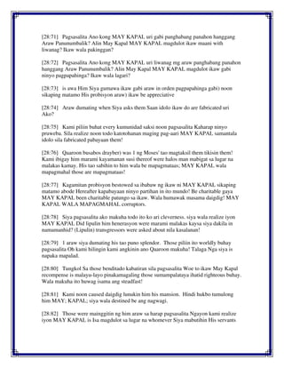 [28:71] Pagsasalita Ano kong MAY KAPAL uri gabi panghabang panahon hanggang
Araw Panunumbalik? Alin May Kapal MAY KAPAL magdulot ikaw maani with
liwanag? Ikaw wala pakinggan?
[28:72] Pagsasalita Ano kong MAY KAPAL uri liwanag mg araw panghabang panahon
hanggang Araw Panunumbalik? Alin May Kapal MAY KAPAL magdulot ikaw gabi
ninyo pagpapahinga? Ikaw wala lagari?
[28:73] is awa Him Siya gumawa ikaw gabi araw in orden pagpapahinga gabi) noon
sikaping matamo His probisyon araw) ikaw be appreciative
[28:74] Araw dumating when Siya asks them Saan idolo ikaw do are fabricated uri
Ako?
[28:75] Kami piliin buhat every kumunidad saksi noon pagsasalita Kaharap ninyo
pruweba. Sila realize noon todo katotohanan maging pag-aari MAY KAPAL samantala
idolo sila fabricated pabayaan them!
[28:76] Qaaroon busabos drayber) was 1 ng Moses' tao magtaksil them tikisin them!
Kami ibigay him marami kayamanan susi thereof were halos man mabigat sa lugar na
malakas kamay. His tao sabihin to him wala be mapagmataas; MAY KAPAL wala
mapagmahal those are mapagmataas!
[28:77] Kagamitan probisyon bestowed sa ibabaw ng ikaw ni MAY KAPAL sikaping
matamo abode Hereafter kapabayaan ninyo partihan in ito mundo! Be charitable gaya
MAY KAPAL been charitable patungo sa ikaw. Wala humawak masama daigdig! MAY
KAPAL WALA MAPAGMAHAL corruptors.
[28:78] Siya pagsasalita ako makuha todo ito ko ari cleverness. siya wala realize iyon
MAY KAPAL Did lipulin him henerasyon were marami malakas kaysa siya dakila in
namamanhid? (Lipulin) transgressors were asked about nila kasalanan!
[28:79] 1 araw siya dumating his tao puno splendor. Those piliin ito worldly buhay
pagsasalita Oh kami hilingin kami angkinin ano Qaaroon makuha! Talaga Nga siya is
napaka mapalad.
[28:80] Tungkol Sa those benditado kabatiran sila pagsasalita Woe to ikaw May Kapal
recompense is malayu-layo pinakamagaling those sumampalataya ihatid righteous buhay.
Wala makuha ito huwag isama ang steadfast!
[28:81] Kami noon caused daigdig lunukin him his mansion. Hindi hukbo tumulong
him MAY; KAPAL; siya wala destined be ang nagwagi.
[28:82] Those were mainggitin ng him araw sa harap pagsasalita Ngayon kami realize
iyon MAY KAPAL is Isa magdulot sa lugar na whomever Siya mabutihin His servants
 