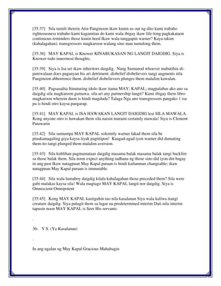 [35:37] Sila tumili therein Atin Panginoon ikaw kunin us out ng dito kami trabaho
righteousness trabaho kami kagamitan do kami wala ibigay ikaw life-long pagkakataon
continuous reminders those kunin heed Ikaw wala tanggapin warner? Kaya takim
(kahalagahan). transgressors magkaroon walang sino man tumulong them.
[35:38] MAY KAPAL is Knower KINABUKASAN NG LANGIT DAIGDIG. Siya is
Knower todo innermost thoughts.
[35:39] Siya is Isa uri ikaw inheritors daigdig. Nang Sumunod whoever mabutihin di-
paniwalaan does paganyan his ari detriment. disbelief disbelievers tangi augments nila
Panginoon abhorrence them. disbelief disbelievers plunges them malalim kawalan.
[35:40] Pagsasalita Itinuturing idolo ikaw itama MAY; KAPAL; magpalabas ako ano sa
daigdig sila magkaroon gumawa. sila ari any partnership langit? Kami ibigay them libro
magkaroon wherein duon is hindi magduda? Talaga Nga ano transgressors pangako 1 isa
pa is hindi otro kaysa pangarap.
[35:41] MAY KAPAL is ISA HAWAKAN LANGIT DAIGDIG lest SILA MAWALA.
Kong anyone otro is hawakan them sila naisin marami certainly mawala! Siya is Clement
Patawarin
[35:42] Sila sumumpa MAY KAPAL solemnly warner lakad them sila be
pinakamagaling giya kaysa tiyak pagtitipon! Kaagad-agad iyon warner did dumating
them ito tangi plunged them malalim aversion.
[35:43] Sila kublihan pagmamataas daigdig masama balak masama balak tangi backfire
sa those balak them. Sila noon expect anything tadhana ng those sino did iyon din bagay
in ang past Ikaw natagpuan May Kapal paraan is hindi kailanman changeable; ikaw
natagpuan May Kapal paraan is immutable.
[35:44] Sila wala lumaboy daigdig kilala kahalagahan those preceded them? Sila were
gabi malakas kaysa sila! Wala magtago MAY KAPAL langit nor daigdig. Siya is
Omniscient Omnipotent
[35:45] Kong MAY KAPAL kastiguhin tao nila kasalanan Siya wala kaliwa itangi
creature daigdig. Siya palugit them sa lugar na predetermined interim Dati nila interim
tapusin noon MAY KAPAL is Seer His servants.
.
36- Y S. (Ya Kasalanan)
.
In ang ngalan ng May Kapal Gracious Mahabagin
 