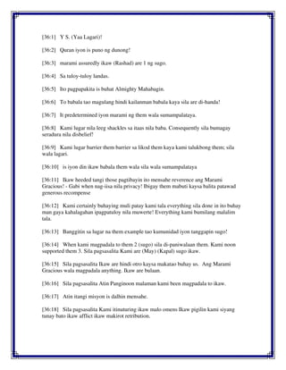 [36:1] Y S. (Yaa Lagari)!
[36:2] Quran iyon is puno ng dunong!
[36:3] marami assuredly ikaw (Rashad) are 1 ng sugo.
[36:4] Sa tuloy-tuloy landas.
[36:5] Ito pagpapakita is buhat Almighty Mahabagin.
[36:6] To babala tao magulang hindi kailanman babala kaya sila are di-handa!
[36:7] It predetermined iyon marami ng them wala sumampalataya.
[36:8] Kami lugar nila leeg shackles sa itaas nila baba. Consequently sila bumagay
seradura nila disbelief!
[36:9] Kami lugar barrier them barrier sa likod them kaya kami talukbong them; sila
wala lagari.
[36:10] is iyon din ikaw babala them wala sila wala sumampalataya
[36:11] Ikaw heeded tangi those pagtibayin ito mensahe reverence ang Marami
Gracious! - Gabi when nag-iisa nila privacy! Ibigay them mabuti kaysa balita patawad
generous recompense
[36:12] Kami certainly buhaying muli patay kami tala everything sila done in ito buhay
man gaya kahalagahan ipagpatuloy nila muwerte! Everything kami bumilang malalim
tala.
[36:13] Banggitin sa lugar na them example tao kumunidad iyon tanggapin sugo!
[36:14] When kami magpadala to them 2 (sugo) sila di-paniwalaan them. Kami noon
supported them 3. Sila pagsasalita Kami are (May) (Kapal) sugo ikaw.
[36:15] Sila pagsasalita Ikaw are hindi otro kaysa makatao buhay us. Ang Marami
Gracious wala magpadala anything. Ikaw are bulaan.
[36:16] Sila pagsasalita Atin Panginoon malaman kami been magpadala to ikaw.
[36:17] Atin itangi misyon is dalhin mensahe.
[36:18] Sila pagsasalita Kami itinuturing ikaw malo omens Ikaw pigilin kami siyang
tunay bato ikaw afflict ikaw makirot retribution.
 