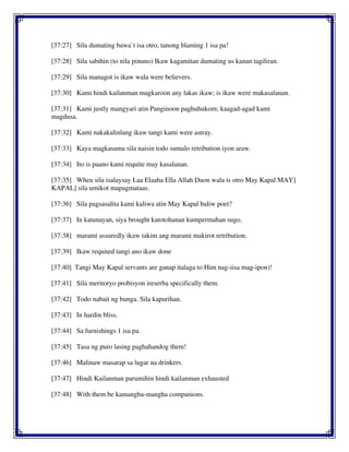 [37:27] Sila dumating bawa`t isa otro, tanong blaming 1 isa pa!
[37:28] Sila sabihin (to nila pinuno) Ikaw kagamitan dumating us kanan tagiliran.
[37:29] Sila managot is ikaw wala were believers.
[37:30] Kami hindi kailanman magkaroon any lakas ikaw; is ikaw were makasalanan.
[37:31] Kami justly mangyari atin Panginoon paghuhukom; kaagad-agad kami
magdusa.
[37:32] Kami nakakalinlang ikaw tangi kami were astray.
[37:33] Kaya magkasama sila naisin todo sumalo retribution iyon araw.
[37:34] Ito is paano kami requite may kasalanan.
[37:35] When sila isalaysay Laa Elaaha Ella Allah Duon wala is otro May Kapal MAY]
KAPAL] sila umikot mapagmataas.
[37:36] Sila pagsasalita kami kaliwa atin May Kapal baliw poet?
[37:37] In katunayan, siya brought katotohanan kumpermahan sugo.
[37:38] marami assuredly ikaw takim ang marami makirot retribution.
[37:39] Ikaw requited tangi ano ikaw done
[37:40] Tangi May Kapal servants are ganap italaga to Him nag-iisa mag-ipon)!
[37:41] Sila meritoryo probisyon ireserba specifically them.
[37:42] Todo nabait ng bunga. Sila kapurihan.
[37:43] In hardin bliss.
[37:44] Sa furnishings 1 isa pa.
[37:45] Tasa ng puro lasing paghahandog them!
[37:46] Malinaw masarap sa lugar na drinkers.
[37:47] Hindi Kailanman parumihin hindi kailanman exhausted
[37:48] With them be kamangha-mangha companions.
 