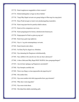 [37:72] Kami magkaroon magpadala to them warners!
[37:73] Kilala kahalagahan sa lugar na those babala!
[37:74] Tangi May Kapal servants are ganap italaga to Him nag-iisa mag-ipon).
[37:75] Kaya Noah tawagin us kami were pinakamagaling responders.
[37:76] Kami mag-ipon him his pamilya dakila sakuna.
[37:77] Kami uri his companions survivors.
[37:78] Kami pangalagaan his history subsekuwente henerasyon.
[37:79] Kapayapaan be Noah sa gitna ng ang tao!
[37:80] Kami kaya ganti ang righteous.
[37:81] Siya is 1 ng atin sumampalataya servants.
[37:82] Kami lunurin todo others.
[37:83] Sa Gitna Ng his alagad was Abraham.
[37:84] Siya dumating his Panginoon wholeheartedly.
[37:85] Siya sabihin to his ama his tao Ano are ikaw adorasyon?
[37:86] it these fabricated May Kapal MAY KAPAL ikaw pangangailangan?
[37:87] Ano do ikaw ipalagay ng Panginoon sansinukob?
[37:88] Siya hanapin carefully tala.
[37:89] Noon siya ibigay sa itaas pagsasalita ako pagod ng ito!
[37:90] Sila umikot him.
[37:91] Siya noon umikot nila idolo pagsasalita ikaw gaya kumain?
[37:92] Why ikaw wala magsalita?
[37:93] Siya noon sirain them.
[37:94] Sila lakad him dakila matinding galit.
 
