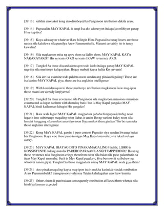 [39:13] sabihin ako takot kong ako disobeyed ko Panginoon retribution dakila araw.
[39:14] Pagsasalita MAY KAPAL is tangi Isa ako adorasyon italaga ko relihiyon ganap
Him nag-iisa!
[39:15] Kaya adorasyon whatever ikaw hilingin Him. Pagsasalita tunay losers are those
nasira nila kaluluwa nila pamilya Araw Panunumbalik. Marami certainly ito is tunay
kawalan!
[39:16] Sila magkaroon misa ng apoy them sa ilalim them. MAY KAPAL KAYA
NAKAKATAKOT His servants O KO servants IKAW reverence AKO.
[39:17] Tungkol Sa those discard adorasyon todo idolo italaga ganap MAY KAPAL
nag-iisa sila meritoryo kaligayahan. Ibigay mabuti kaysa balita Ko servants!
[39:18] Sila are isa examine todo palabra noon sundan ang pinakamagaling! These are
isa kanino MAY KAPAL giya; these are isa angkinin intelligence
[39:19] With konsiderasyon to those meritoryo retribution magkaroon ikaw mag-ipon
those maani are already Impiyerno?
[39:20] Tungkol Sa those reverence nila Panginoon sila magkaroon mansions mansions
constructed sa lugar na them with dumaloy batis! Ito is May Kapal pangako MAY
KAPAL hindi kailanman labagin His pangako!
[39:21] Ikaw wala lagari MAY KAPAL magpadala pababa himpapawid tubig noon
lugar it into subteranyo magaling noon ilabas it tanim Do ng various kulay noon sila
lumaki hanggang sila umikot amarilyo noon Siya umikot them ginikan? Ito be reminder
those angkinin intelligence
[39:22] Kong MAY KAPAL gawin 1 puso content Pagsuko siya sundan liwanag buhat
his Panginoon. Kaya woe those puso tumigas May Kapal mensahe; sila lakad malayo
astray.
[39:23] MAY KAPAL IHAYAG DITO PINAKAMAGALING Hadith; LIBRO is
KONSISTENTE dulong matulis PAREHO PARAAN LANGIT IMPIYERNO)! Balat ng
those reverence nila Panginoon cringe therefrom noon nila balat nila puso palambutin sa
itaas May Kapal mensahe. Such is May Kapal pagakay; Siya bestows it sa ibabaw ng
whoever naisin giya). Tungkol Sa those magpadala astray MAY KAPAL wala giya them!
[39:24] Ano pinakamagaling kaysa mag-ipon isa is mukha kasindak-sindak retribution
Araw Panunumbalik? transgressors isalaysay Takim kahalagahan ano ikaw kumita.
[39:25] Others them di-paniwalaan consequently retribution afflicted them whence sila
hindi kailanman expected
 
