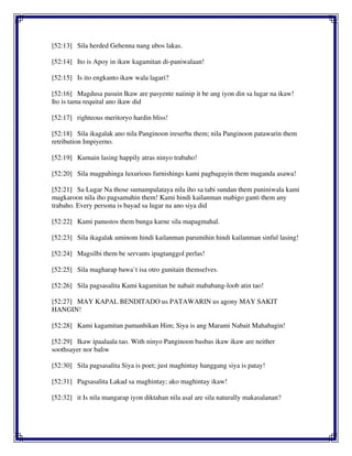 [52:13] Sila herded Gehenna nang ubos lakas.
[52:14] Ito is Apoy in ikaw kagamitan di-paniwalaan!
[52:15] Is ito engkanto ikaw wala lagari?
[52:16] Magdusa pasuin Ikaw are pasyente naiinip it be ang iyon din sa lugar na ikaw!
Ito is tama requital ano ikaw did
[52:17] righteous meritoryo hardin bliss!
[52:18] Sila ikagalak ano nila Panginoon ireserba them; nila Panginoon patawarin them
retribution Impiyerno.
[52:19] Kumain lasing happily atras ninyo trabaho!
[52:20] Sila magpahinga luxurious furnishings kami pagbagayin them maganda asawa!
[52:21] Sa Lugar Na those sumampalataya nila iho sa tabi sundan them paniniwala kami
magkaroon nila iho pagsamahin them! Kami hindi kailanman mabigo ganti them any
trabaho. Every persona is bayad sa lugar na ano siya did
[52:22] Kami panustos them bunga karne sila mapagmahal.
[52:23] Sila ikagalak uminom hindi kailanman parumihin hindi kailanman sinful lasing!
[52:24] Magsilbi them be servants ipagtanggol perlas!
[52:25] Sila magharap bawa`t isa otro gunitain themselves.
[52:26] Sila pagsasalita Kami kagamitan be nabait mababang-loob atin tao!
[52:27] MAY KAPAL BENDITADO us PATAWARIN us agony MAY SAKIT
HANGIN!
[52:28] Kami kagamitan pamanhikan Him; Siya is ang Marami Nabait Mahabagin!
[52:29] Ikaw ipaalaala tao. With ninyo Panginoon basbas ikaw ikaw are neither
soothsayer nor baliw
[52:30] Sila pagsasalita Siya is poet; just maghintay hanggang siya is patay!
[52:31] Pagsasalita Lakad sa maghintay; ako maghintay ikaw!
[52:32] it Is nila mangarap iyon diktahan nila asal are sila naturally makasalanan?
 