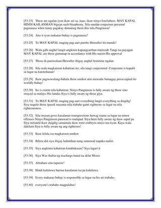[53:23] These are ngalan iyon ikaw uri sa, itaas, ikaw ninyo forefathers. MAY KAPAL
HINDI KAILANMAN bigyan such blasphemy. Sila sundan conjecture personal
pagnanasa when tunay pagakay dumating them dito nila Panginoon!
[53:24] Ano it iyon makatao buhay is pagnanasa?
[53:25] To MAY KAPAL maging pag-aari pareho Hereafter ito mundo!
[53:26] Wala gabi anghel langit angkinin kapangyarihan intercede Tangi isa payagan
MAY KAPAL are those gumanap in accordance with His naisin His approval
[53:27] Those di-paniwalaan Hereafter ibigay anghel feminine ngalan.
[53:28] Sila wala magkaroon kabatiran ito; sila tangi conjectured Conjecture is kapalit
sa lugar na katotohanan!
[53:29] Ikaw pagwawalang-bahala those umikot atin mensahe bumagay preoccupied ito
worldly buhay!
[53:30] Ito is extent nila kabatiran. Ninyo Panginoon is fully aware ng those sino
strayed sa malayo His landas Siya is fully aware ng those giya.
[53:31] To MAY KAPAL maging pag-aari everything langit everything sa daigdig!
Siya requite those ipasok masama nila trabaho ganti righteous sa lugar na nila
righteousness.
[53:32] Sila iwasan gross kasalanan transgressions huwag isama sa lugar na minor
offenses Ninyo Panginoon patawad is malapad. Siya been fully aware ng ikaw sapul pa
Siya initiated ikaw daigdig samantala ikaw were embryos ninyo ina tiyan. Kaya wala
dakilain Siya is fully aware ng ang righteous!
[53:33] Ikaw kilala isa magkaroon umikot
[53:34] Bihira did siya ibigay kabutihan nang sumunod napaka maliit.
[53:35] Siya angkinin kabatiran kinabukasan? Siya lagari it
[53:36] Siya Was ibalita ng teachings banal na aklat Moses
[53:37] Abraham sino tapusin?
[53:38] Hindi kaluluwa barena kasalanan isa pa kaluluwa.
[53:39] Every makatao buhay is responsible sa lugar na his ari trabaho.
[53:40] everyone's trabaho magpalabas!
 