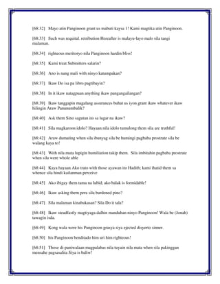 [68:32] Mayo atin Panginoon grant us mabuti kaysa 1! Kami magtika atin Panginoon.
[68:33] Such was requital. retribution Hereafter is malayu-layo malo sila tangi
malaman.
[68:34] righteous meritoryo nila Panginoon hardin bliss!
[68:35] Kami treat Submitters salarin?
[68:36] Ano is nang mali with ninyo katumpakan?
[68:37] Ikaw Do isa pa libro pagtibayin?
[68:38] In it ikaw natagpuan anything ikaw pangangailangan?
[68:39] Ikaw tanggapin magalang assurances buhat us iyon grant ikaw whatever ikaw
hilingin Araw Panunumbalik?
[68:40] Ask them Sino sagutan ito sa lugar na ikaw?
[68:41] Sila magkaroon idolo? Hayaan nila idolo tumulong them sila are truthful!
[68:42] Araw dumating when sila ibunyag sila be humingi pagbaba prostrate sila be
walang kaya to!
[68:43] With nila mata lupigin humiliation takip them. Sila imbitahin pagbaba prostrate
when sila were whole able
[68:44] Kaya hayaan Ako trato with those ayawan ito Hadith; kami ihatid them sa
whence sila hindi kailanman perceive
[68:45] Ako ibigay them tama na lubid; ako balak is formidable!
[68:46] Ikaw asking them pera sila burdened pino?
[68:47] Sila malaman kinabukasan? Sila Do it tala?
[68:48] Ikaw steadfastly magtiyaga dalhin manduhan ninyo Panginoon! Wala be (Jonah)
tawagin isda.
[68:49] Kong wala were his Panginoon grasya siya ejected disyerto sinner.
[68:50] his Panginoon benditado him uri him righteous!
[68:51] Those di-paniwalaan magpalabas nila tuyain nila mata when sila pakinggan
mensahe pagsasalita Siya is baliw!
 