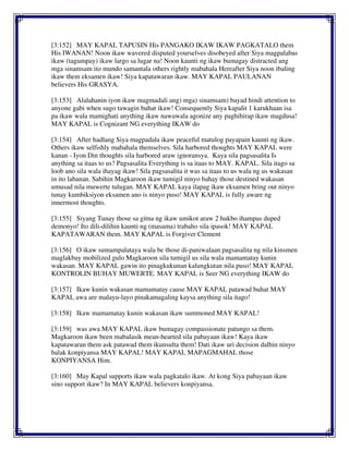 [3:152] MAY KAPAL TAPUSIN His PANGAKO IKAW IKAW PAGKATALO them
His IWANAN! Noon ikaw wavered disputed yourselves disobeyed after Siya magpalabas
ikaw (tagumpay) ikaw largo sa lugar na! Noon kaunti ng ikaw bumagay distracted ang
mga sinamsam ito mundo samantala others rightly mabahala Hereafter Siya noon ibaling
ikaw them eksamen ikaw! Siya kapatawaran ikaw. MAY KAPAL PAULANAN
believers His GRASYA.
[3:153] Alalahanin iyon ikaw magmadali ang) mga) sinamsam) bayad hindi attention to
anyone gabi when sugo tawagin buhat ikaw! Consequently Siya kapalit 1 karukhaan isa
pa ikaw wala mamighati anything ikaw nawawala agonize any paghihirap ikaw magdusa!
MAY KAPAL is Cognizant NG everything IKAW do
[3:154] After hadlang Siya magpadala ikaw peaceful matulog payapain kaunti ng ikaw.
Others ikaw selfishly mabahala themselves. Sila harbored thoughts MAY KAPAL were
kanan - Iyon Din thoughts sila harbored araw ignoransya. Kaya sila pagsasalita Is
anything sa itaas to us? Pagsasalita Everything is sa itaas to MAY. KAPAL. Sila itago sa
loob ano sila wala ihayag ikaw! Sila pagsasalita it was sa itaas to us wala ng us wakasan
in ito labanan. Sabihin Magkaroon ikaw tumigil ninyo bahay those destined wakasan
umusad nila muwerte tulugan. MAY KAPAL kaya ilapag ikaw eksamen bring out ninyo
tunay kumbiksiyon eksamen ano is ninyo puso! MAY KAPAL is fully aware ng
innermost thoughts.
[3:155] Siyang Tunay those sa gitna ng ikaw umikot araw 2 hukbo ihampas duped
demonyo! Ito dili-dilihin kaunti ng (masama) trabaho sila ipasok! MAY KAPAL
KAPATAWARAN them. MAY KAPAL is Forgiver Clement
[3:156] O ikaw sumampalataya wala be those di-paniwalaan pagsasalita ng nila kinsmen
maglakbay mobilized gulo Magkaroon sila tumigil us sila wala mamamatay kunin
wakasan. MAY KAPAL gawin ito pinagkukunan kalungkutan nila puso! MAY KAPAL
KONTROLIN BUHAY MUWERTE. MAY KAPAL is Seer NG everything IKAW do
[3:157] Ikaw kunin wakasan mamamatay cause MAY KAPAL patawad buhat MAY
KAPAL awa are malayu-layo pinakamagaling kaysa anything sila itago!
[3:158] Ikaw mamamatay kunin wakasan ikaw summoned MAY KAPAL!
[3:159] was awa MAY KAPAL ikaw bumagay compassionate patungo sa them.
Magkaroon ikaw been mabalasik mean-hearted sila pabayaan ikaw! Kaya ikaw
kapatawaran them ask patawad them ikunsulta them! Dati ikaw uri decision dalhin ninyo
balak konpiyansa MAY KAPAL! MAY KAPAL MAPAGMAHAL those
KONPIYANSA Him.
[3:160] May Kapal supports ikaw wala pagkatalo ikaw. At kong Siya pabayaan ikaw
sino support ikaw? In MAY KAPAL believers konpiyansa.
 