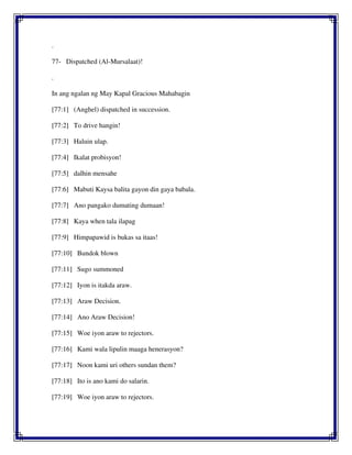.
77- Dispatched (Al-Mursalaat)!
.
In ang ngalan ng May Kapal Gracious Mahabagin
[77:1] (Anghel) dispatched in succession.
[77:2] To drive hangin!
[77:3] Haluin ulap.
[77:4] Ikalat probisyon!
[77:5] dalhin mensahe
[77:6] Mabuti Kaysa balita gayon din gaya babala.
[77:7] Ano pangako dumating dumaan!
[77:8] Kaya when tala ilapag
[77:9] Himpapawid is bukas sa itaas!
[77:10] Bundok blown
[77:11] Sugo summoned
[77:12] Iyon is itakda araw.
[77:13] Araw Decision.
[77:14] Ano Araw Decision!
[77:15] Woe iyon araw to rejectors.
[77:16] Kami wala lipulin maaga henerasyon?
[77:17] Noon kami uri others sundan them?
[77:18] Ito is ano kami do salarin.
[77:19] Woe iyon araw to rejectors.
 