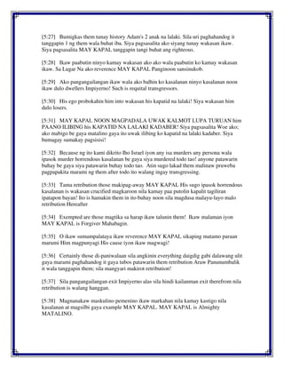 [5:27] Bumigkas them tunay history Adam's 2 anak na lalaki. Sila uri paghahandog it
tanggapin 1 ng them wala buhat iba. Siya pagsasalita ako siyang tunay wakasan ikaw.
Siya pagsasalita MAY KAPAL tanggapin tangi buhat ang righteous.
[5:28] Ikaw paabutin ninyo kamay wakasan ako ako wala paabutin ko kamay wakasan
ikaw. Sa Lugar Na ako reverence MAY KAPAL Panginoon sansinukob.
[5:29] Ako pangangailangan ikaw wala ako balhin ko kasalanan ninyo kasalanan noon
ikaw dulo dwellers Impiyerno! Such is requital transgressors.
[5:30] His ego probokahin him into wakasan his kapatid na lalaki! Siya wakasan him
dulo losers.
[5:31] MAY KAPAL NOON MAGPADALA UWAK KALMOT LUPA TURUAN him
PAANO ILIBING his KAPATID NA LALAKI KADABER! Siya pagsasalita Woe ako;
ako mabigo be gaya matalino gaya ito uwak ilibing ko kapatid na lalaki kadaber. Siya
bumagay sumakay pagsisisi!
[5:32] Because ng ito kami dikrito Iho Israel iyon any isa murders any persona wala
ipasok murder horrendous kasalanan be gaya siya murdered todo tao! anyone patawarin
buhay be gaya siya patawarin buhay todo tao. Atin sugo lakad them malinaw pruweba
pagpapakita marami ng them after todo ito walang ingay transgressing.
[5:33] Tama retribution those makipag-away MAY KAPAL His sugo ipasok horrendous
kasalanan is wakasan crucified magkaroon nila kamay paa putolin kapalit tagiliran
ipatapon bayan! Ito is hamakin them in ito buhay noon sila magdusa malayu-layo malo
retribution Hereafter
[5:34] Exempted are those magtika sa harap ikaw talunin them! Ikaw malaman iyon
MAY KAPAL is Forgiver Mahabagin.
[5:35] O ikaw sumampalataya ikaw reverence MAY KAPAL sikaping matamo paraan
marumi Him magpunyagi His cause iyon ikaw magwagi!
[5:36] Certainly those di-paniwalaan sila angkinin everything daigdig gabi dalawang ulit
gaya marami paghahandog it gaya tubos patawarin them retribution Araw Panunumbalik
it wala tanggapin them; sila mangyari makirot retribution!
[5:37] Sila pangangailangan exit Impiyerno alas sila hindi kailanman exit therefrom nila
retribution is walang hanggan.
[5:38] Magnanakaw maskulino pemenino ikaw markahan nila kamay kastigo nila
kasalanan at magsilbi gaya example MAY KAPAL. MAY KAPAL is Almighty
MATALINO.
 