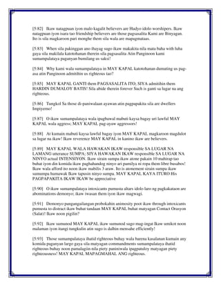 [5:82] Ikaw natagpuan iyon malo kagalit believers are Hudyo idolo worshipers. Ikaw
natagpuan iyon isara tao friendship believers are those pagsasalita Kami are Binyagan.
Ito is sila magkaroon pari monghe them sila wala are mapagmataas.
[5:83] When sila pakinggan ano ihayag sugo ikaw makakita nila mata baha with luha
gaya sila makilala katotohanan therein sila pagsasalita Atin Panginoon kami
sumampalataya paganyan bumilang us saksi!
[5:84] Why kami wala sumampalataya in MAY KAPAL katotohanan dumating us pag-
asa atin Panginoon admitihin us righteous tao?
[5:85] MAY KAPAL GANTI them PAGSASALITA ITO; SIYA admitihin them
HARDIN DUMALOY BATIS! Sila abide therein forever Such is ganti sa lugar na ang
righteous.
[5:86] Tungkol Sa those di-paniwalaan ayawan atin pagpapakita sila are dwellers
Impiyerno!
[5:87] O ikaw sumampalataya wala ipagbawal mabuti kaysa bagay uri lawful MAY
KAPAL wala aggress; MAY KAPAL pag-ayaw aggressors!
[5:88] At kumain mabuti kaysa lawful bagay iyon MAY KAPAL magkaroon magdulot
sa lugar na ikaw! Ikaw reverence MAY KAPAL in kanino ikaw are believers.
[5:89] MAY KAPAL WALA HAWAKAN IKAW responsible SA LUGAR NA
LAMANG utterance SUMPA; SIYA HAWAKAN IKAW responsible SA LUGAR NA
NINYO actual INTENSIYON. Ikaw sirain sumpa ikaw atone pakain 10 mahirap tao
buhat iyon din komida ikaw paghahandog ninyo ari pamilya ni ropa them libre busabos!
Ikaw wala afford ito noon ikaw mabilis 3 araw. Ito is atonement sirain sumpa ikaw
sumumpa humawak Ikaw tapusin ninyo sumpa. MAY KAPAL KAYA ITURO His
PAGPAPAKITA IKAW IKAW be appreciative
[5:90] O ikaw sumampalataya intoxicants pumusta altars idolo laro ng pagkakataon are
abominations demonyo; ikaw iwasan them iyon ikaw magwagi.
[5:91] Demonyo pangangailangan probokahin animosity poot ikaw through intoxicants
pumusta to distract ikaw buhat tandaan MAY KAPAL buhat matyagan Contact Orasyon
(Salat)! Ikaw noon pigilin?
[5:92] Ikaw sumunod MAY KAPAL ikaw sumunod sugo mag-ingat Ikaw umikot noon
malaman iyon itangi tungkulin atin sugo is dalhin mensahe efficiently!
[5:93] Those sumampalataya ihatid righteous buhay wala barena kasalanan kumain any
komida paganyan largo gaya sila matyagan commandments sumampalataya ihatid
righteous buhay noon pamalagiin nila piety paniniwala ipagpatuloy matyagan piety
righteousness! MAY KAPAL MAPAGMAHAL ANG righteous.
 