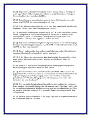 [7:29] Pagsasalita Ko Panginoon imungkahe hustisya tumayo italaga to Him nag-iisa
every lugar adorasyon! Ikaw italaga ninyo adorasyon ganap Him nag-iisa. Tama gaya
Siya initiated ikaw ikaw sa wakas lakad Him.
[7:30] Kaunti Siya giya samantala others ipasok to ligaw! Sila kunin demonyo nila
pinuno MAY KAPAL sila sumampalataya iyon sila giya.
[7:31] O iho Adam ikaw be malinis ropa nicely when ikaw lakad masjid! Kumain lasing
moderately; Siyang Tunay Siya wala mapagmahal gluttons!
[7:32] Pagsasalita Sino ipagbawal maganda bagay MAY KAPAL gumawa His creatures
mabuti kaysa probisyon Pagsasalita Such probisyon are ikagalak in ito buhay those
sumampalataya! Gayon Din mabuti kaysa probisyon be exclusively theirs Araw
Panunumbalik. Kami kaya ituro pagpapakita tao sino malaman!
[7:33] Pagsasalita Ko Panginoon ipagbawal tangi masama akto be sila nakikita magtago
kasalanan unjustifiable aggression itama MAY KAPAL powerless idolo to sabihin MAY
KAPAL ano ikaw wala malaman!
[7:34] Bawa`t Isa kumunidad duon predetermined buhay magsinulid. Dati nila interim
dumating dulo sila wala pagkaantala it 1 oras nor ipagpauna it
[7:35] O iho Adam when sugo dumating ikaw ikaw bumigkas Ko pagpapakita to ikaw
those sipsipin heed ihatid righteous buhay magkaroon wala takot nor naisin sila
mamighati!
[7:36] Tungkol Sa those ayawan atin pagpapakita are man mapagmataas pagtibayin
them sila mangyari Impiyerno wherein sila abide forever
[7:37] Sino masama kaysa those is tumuklas kabulaanan MAY KAPAL ayawan His
pagpapakita? These kunin nila partihan in accordance with banal na aklat noon when atin
sugo dumating tigilan nila buhay sila pagsasalita Saan are idolo ikaw kagamitan
pamanhikan MAY? KAPAL? Sila pagsasalita Sila pabayaan us. Sila barena saksi
themselves sila were disbelievers!
[7:38] Siya pagsasalita Sumali nakaraan kumunidad ng jinns makatao into Impiyerno.
Every panahon grupo sumali sila tungayaw nila ancestral grupo! Dati sila are todo it huli
isa pagsasalita ng nakaraan isa Atin Panginoon these are ang isa nakakalinlang us! Ibigay
them double retribution Impiyerno. Siya pagsasalita Bawa`t Isa tanggapin double ikaw
wala malaman!
[7:39] ancestral grupo naisin sabihin to huli grupo Sapul pa ikaw magkaroon bentahe us
takim retribution ninyo ari kasalanan!
 