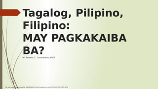 Tagalog, Pilipino,
Filipino:
MAY PAGKAKAIBA
BA?
Ni: Pamela C. Constantino, Ph.D
This study source was downloaded by 100000880842016 from CourseHero.com on 02-20-2024 20:29:03 GMT -06:00
 