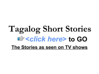 The Stories as seen on TV shows Tagalog Short Stories < click here >   to   GO 