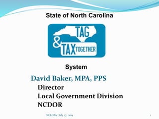 David Baker, MPA, PPS
Director
Local Government Division
NCDOR
State of North Carolina
System
1NCLGBA July 17, 2014
 