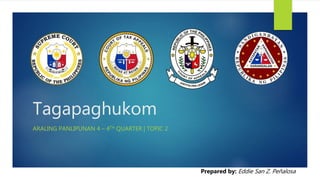 Tagapaghukom
ARALING PANLIPUNAN 4 – 4TH QUARTER | TOPIC 2
Prepared by: Eddie San Z. Peñalosa
 