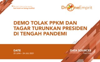 DEMO TOLAK PPKM DAN
TAGAR TURUNKAN PRESIDEN
DI TENGAH PANDEMI
DATE
25 JUNI – 24 JULI 2021
DATA SOURCES
TWITTER
We don’t claim to be neutral,
but insist on being truthful
“
 