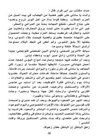 : ‫قال‬ ‫قرار‬ ‫أبى‬ ‫بن‬ ‫مكتتب‬ ‫حدث‬
‫من‬ ‫أصيل‬ ‫بيت‬ ‫في‬ ،‫الهضاب‬ ‫من‬ ‫هضبة‬ ‫ظهر‬ ‫على‬ ‫سادتي‬ ‫يا‬ ‫ولدت‬
‫ونغدوا‬ ‫نروح‬ ‫الوبر‬ ‫أهل‬ ‫من‬ ‫بداة‬ ‫قوما‬ ‫وكنا‬ ،‫الصالب‬ ‫العرب‬
.‫والمطر‬ ‫المراعي‬ ‫عن‬ ‫بحثا‬ ‫المهامه‬ ‫نقطع‬ ،‫السفر‬ ‫جناح‬ ‫على‬
‫عن‬ ‫وتخليت‬ ،‫المعارف‬ ‫بروق‬ ‫شمت‬ ‫حتى‬ ‫كبرت‬ ‫إن‬ ‫ما‬ ‫أني‬ ‫غير‬
‫الحصول‬ ‫وجعلت‬ ،‫مطية‬ ‫العزم‬ ‫بساط‬ ‫فركبت‬ ،‫والطارف‬ ‫التليد‬
‫وما‬ ،‫السوس‬ ‫بالد‬ ‫فيممت‬ ‫وقضية‬ ‫كبرى‬ ‫ملحمة‬ ‫الشهادة‬ ‫على‬
،‫ممنوحا‬ ‫البالد‬ ‫تلك‬ ‫في‬ ‫أكن‬ ‫ولم‬ ،‫النفوس‬ ‫بشق‬ ‫إال‬ ‫بلغتها‬
.‫ومسوحا‬ ‫خلقة‬ ‫أسماال‬ ‫أرتدى‬
‫بعيدا‬ ،‫فتوجعني‬ ‫تصفعني‬ ‫البين‬ ‫وأيادي‬ ،‫تلسعني‬ ‫األمرين‬ ‫سياط‬
.‫إياس‬ ‫وذكاء‬ ،‫أيوب‬ ‫صبر‬ ‫زادي‬ ،‫والناس‬ ‫الجنة‬ ‫عن‬
‫عدت‬ ،‫لججا‬ ‫البؤس‬ ‫أمواج‬ ‫وصارعت‬ ،‫حججا‬ ‫فيها‬ ‫مكثت‬ ‫أن‬ ‫وبعد‬
‫لكن‬ ،‫زبورا‬ ‫أو‬ ‫مقدسا‬ ‫إنجيال‬ ‫أتأبطها‬ ،‫مسرورا‬ ‫شهاداتي‬ ‫أحمل‬
،‫قاحلة‬ ‫جرداء‬ ‫أضحت‬ ‫والبوادي‬ ،‫دثورا‬ ‫دثرن‬ ‫قد‬ ‫سادتي‬ ‫يا‬ ‫المعاهد‬
‫عقدويا‬ ،‫الحياة‬ ‫معترك‬ ‫فدخلت‬ ،‫ماحلة‬ ‫عجافا‬ ‫تتابعت‬ ‫والسنون‬
. ‫والعالوات‬ ‫والسلف‬ ‫الراتب‬ ‫بتقديم‬ ‫أنعم‬ ،‫المؤسسات‬ ‫في‬ ‫إحدى‬
‫هاجس‬ ‫بي‬ ‫استبد‬ ‫أن‬ ‫بعد‬ ،‫التوظيف‬ ‫فكرة‬ ‫راودتني‬ ‫يوم‬ ‫وذات‬
‫وجمعت‬ ،‫ساعدي‬ ‫عن‬ ‫فشمرت‬ ،‫والرغيف‬ ‫والمستقبل‬ ،‫األوالد‬
‫وجئت‬ ،‫وسفيرا‬ ‫وسيطا‬ ‫جهة‬ ‫لكل‬ ‫وأرسلت‬ ،‫وأباعدي‬ ‫أقاربي‬
.‫وظهيرا‬ ‫سندا‬ ‫وبحوثي‬ ،‫وكتاباتي‬ ‫بشهاداتي‬
‫وأصبحت‬ ‫صبري‬ ‫نفد‬ ‫أن‬ ‫وبعد‬ ،‫والهبوط‬ ‫الصعود‬ ‫من‬ ‫أشهر‬ ‫وبعد‬
،‫الموعود‬ ‫واليوم‬ ‫الخصوصي‬ ‫اإلجراء‬ ‫جاء‬ ،‫القنوط‬ ‫من‬ ‫قوسين‬ ‫قاب‬
‫يا‬ ‫فارتديت‬ ،‫والسعود‬ ‫البشائر‬ ‫وانتشرت‬ ،‫التعيين‬ ‫شمس‬ ‫وأشرقت‬
،‫كالجليد‬ ‫وقلقي‬ ‫مخاوفي‬ ‫وتبخرت‬ ،‫الجديد‬ ‫المنصب‬ ‫بذلة‬ ‫سادتي‬
‫وقلت‬ ،‫بروقا‬ ‫المستقبل‬ ‫بشائر‬ ‫بدت‬ ‫وقد‬ ،‫مقعدي‬ ‫على‬ ‫وتربعت‬
: ‫لنفسي‬
.‫زهوقا‬ ‫كان‬ ‫الباطل‬ ‫إن‬ ‫الباطل‬ ‫زهق‬
19
 