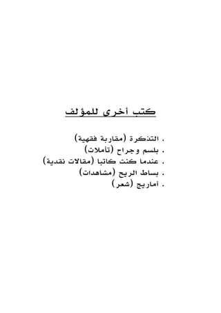 ‫للمؤلف‬ ‫أخرى‬ ‫كتب‬
)‫فقهية‬ ‫(مقاربة‬ ‫التذكرة‬ .
)‫(تأمالت‬ ‫وجراح‬ ‫بلسم‬ .
)‫نقدية‬ ‫(مقاالت‬ ‫كاتبا‬ ‫كنت‬ ‫عندما‬ .
)‫(مشاهدات‬ ‫الريح‬ ‫بساط‬ .
)‫(شعر‬ ‫أماريج‬ .
 