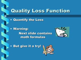 Quality Loss Function
• Quantify the Loss

• Warning:
    Next slide contains
     math formulas

• But give it a try!
 