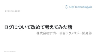 © Opt, Inc. All Rights Reserved.
ログについて改めて考えてみた話
株式会社オプト　仙台テクノロジー開発部
第11回タガヤス登壇資料　
 