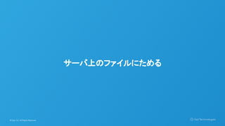 © Opt, Inc. All Rights Reserved.
サーバ上のファイルにためる
 