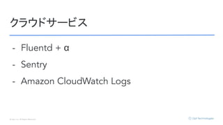 © Opt, Inc. All Rights Reserved.
クラウドサービス
- Fluentd + α
- Sentry
- Amazon CloudWatch Logs
 