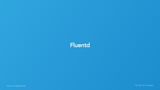 © Opt, Inc. All Rights Reserved.
Fluentd
 