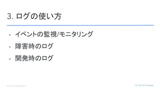 © Opt, Inc. All Rights Reserved.
3. ログの使い方
- イベントの監視/モニタリング
- 障害時のログ
- 開発時のログ
 