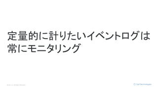 © Opt, Inc. All Rights Reserved.
定量的に計りたいイベントログは
常にモニタリング
 