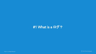 © Opt, Inc. All Rights Reserved.
#1 What is a ログ？
 