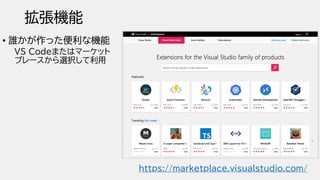 拡張機能
• 誰かが作った便利な機能
VS Codeまたはマーケット
プレースから選択して利用
https://marketplace.visualstudio.com/
 