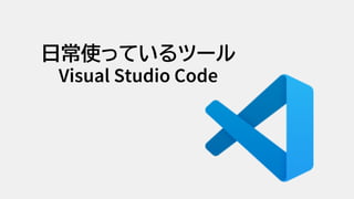 日常使っているツール
Visual Studio Code
 