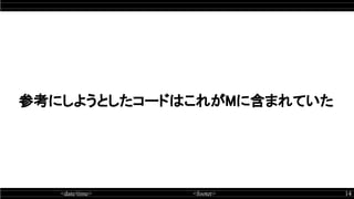 <date/time> <footer> 14
参考にしようとしたコードはこれがMに含まれていた 
 