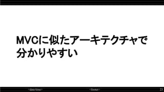 <date/time> <footer> 23
MVCに似たアーキテクチャで
分かりやすい
 