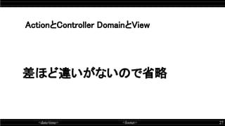 <date/time> <footer> 27
差ほど違いがないので省略
ActionとController DomainとView
 