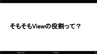 <date/time> <footer> 29
そもそもViewの役割って？
 