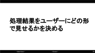 <date/time> <footer> 30
処理結果をユーザーにどの形
で見せるかを決める
 