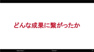 <date/time> <footer> 37
どんな成果に繋がったか
 
