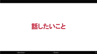 <date/time> <footer> 5
話したいこと
 